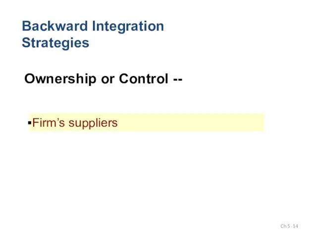 Backward Integration Strategies Ownership or Control -- Firm’s suppliers Ch 5 -