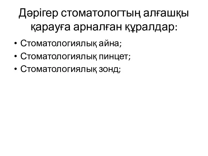 Дәрігер стоматологтың алғашқы қарауға арналған құралдар: Стоматологиялық айна; Стоматологиялық пинцет; Стоматологиялық зонд;