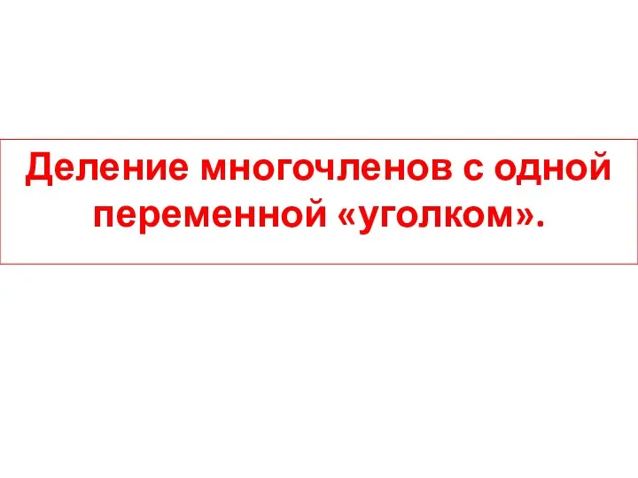 Деление многочленов с одной переменной «уголком».