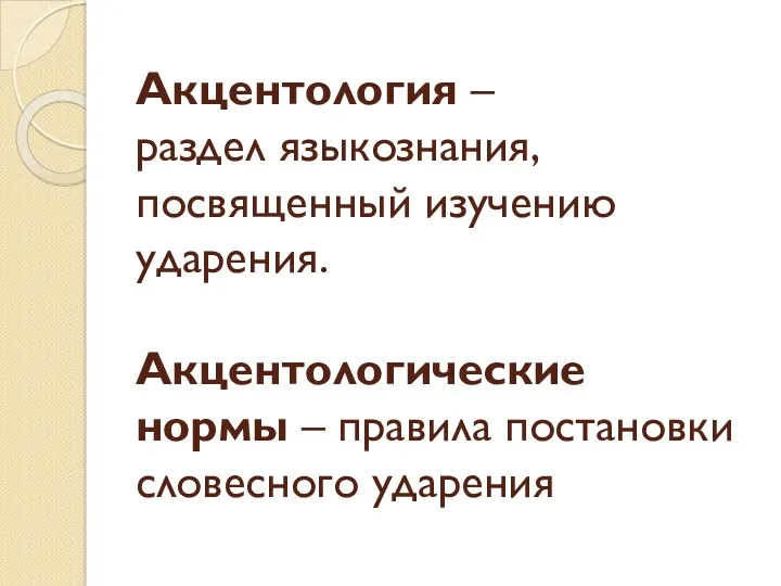 Акцентология – раздел языкознания, посвященный изучению ударения. Акцентологические нормы – правила постановки словесного ударения