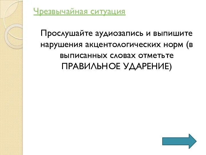 Чрезвычайная ситуация Прослушайте аудиозапись и выпишите нарушения акцентологических норм (в выписанных словах отметьте ПРАВИЛЬНОЕ УДАРЕНИЕ)