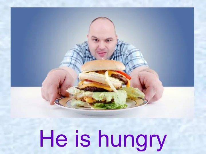 He is hungry