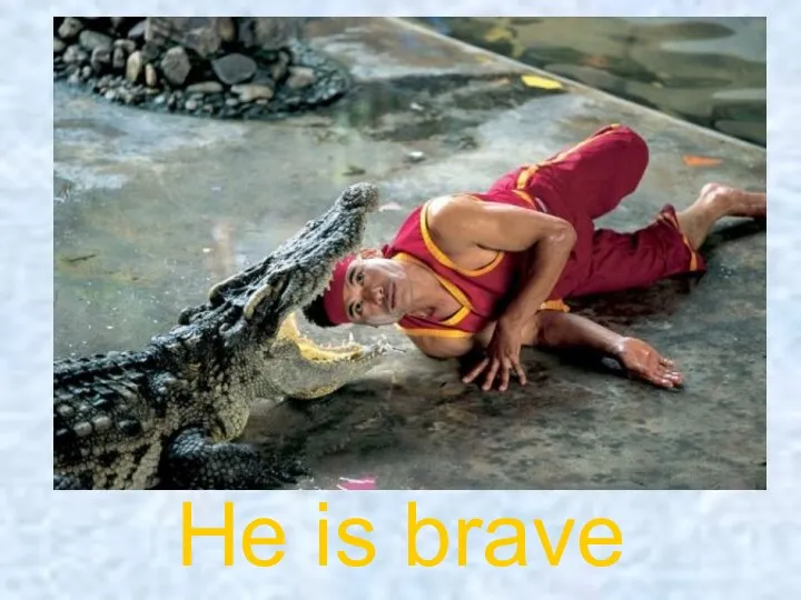 He is brave