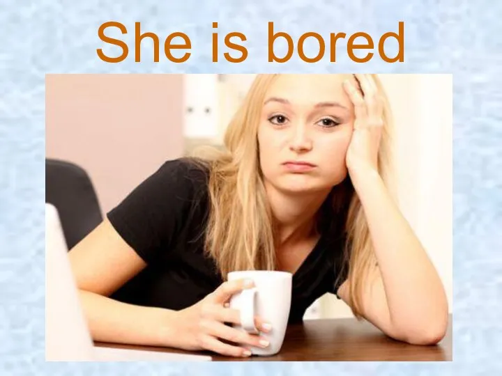 She is bored