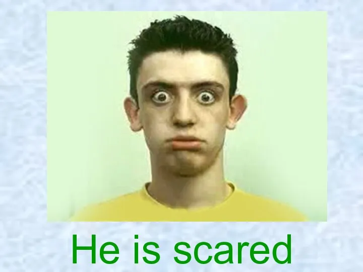He is scared