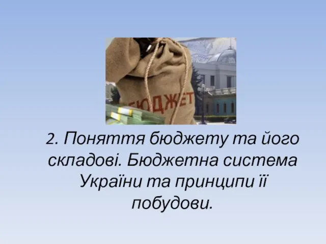 2. Поняття бюджету та його складові. Бюджетна система України та принципи її побудови.