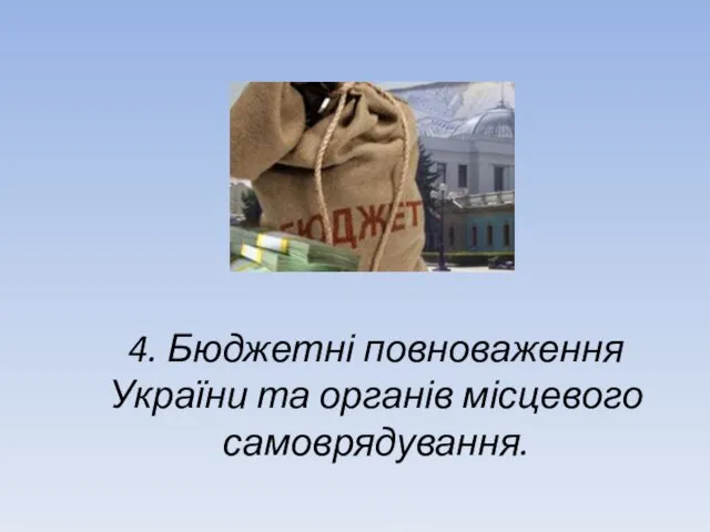 4. Бюджетні повноваження України та органів місцевого самоврядування.