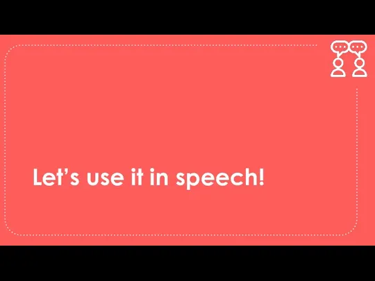 Let’s use it in speech!
