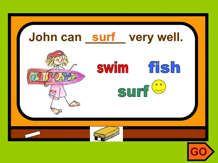 John can ______ very well. surf swim surf fish GO