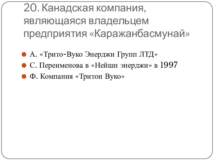 20. Канадская компания, являющаяся владельцем предприятия «Каражанбасмунай» А. «Трито-Вуко Энерджи