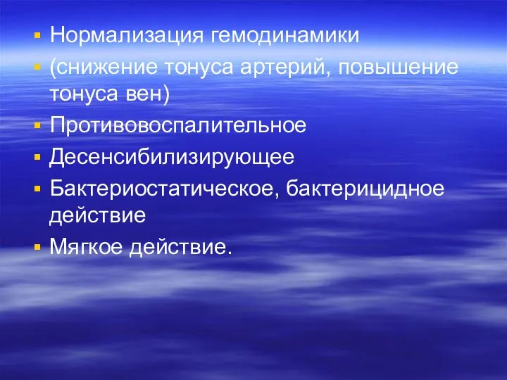 Нормализация гемодинамики (снижение тонуса артерий, повышение тонуса вен) Противовоспалительное Десенсибилизирующее Бактериостатическое, бактерицидное действие Мягкое действие.