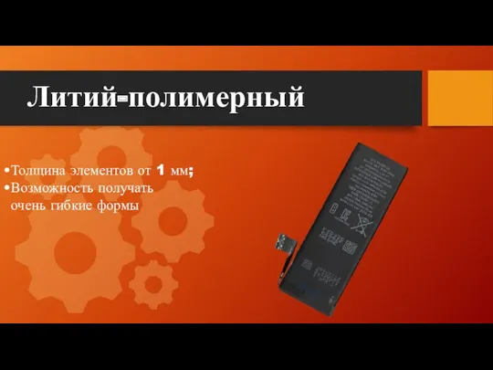 Литий-полимерный Толщина элементов от 1 мм; Возможность получать очень гибкие формы