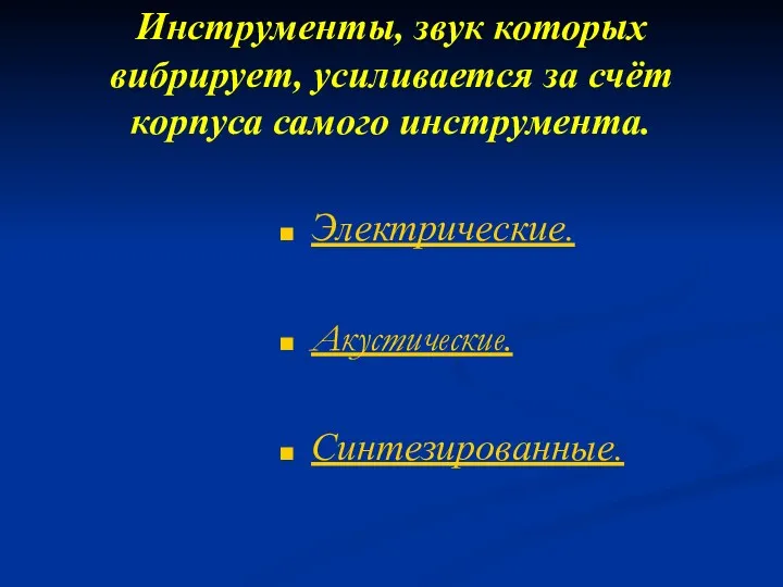 Инструменты, звук которых вибрирует, усиливается за счёт корпуса самого инструмента. Электрические. Акустические. Синтезированные.