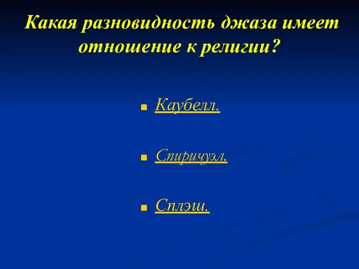 Какая разновидность джаза имеет отношение к религии? Каубелл. Спиричуэл. Сплэш.