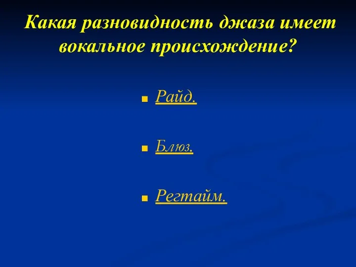 Какая разновидность джаза имеет вокальное происхождение? Райд. Блюз. Регтайм.