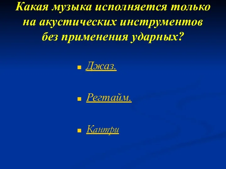 Какая музыка исполняется только на акустических инструментов без применения ударных? Джаз. Регтайм. Кантри