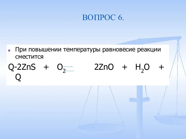 ВОПРОС 6. При повышении температуры равновесие реакции сместится Q-2ZnS + O2 2ZnO + H2O + Q