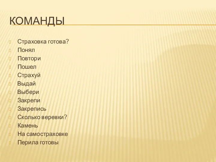 КОМАНДЫ Страховка готова? Понял Повтори Пошел Страхуй Выдай Выбери Закрепи