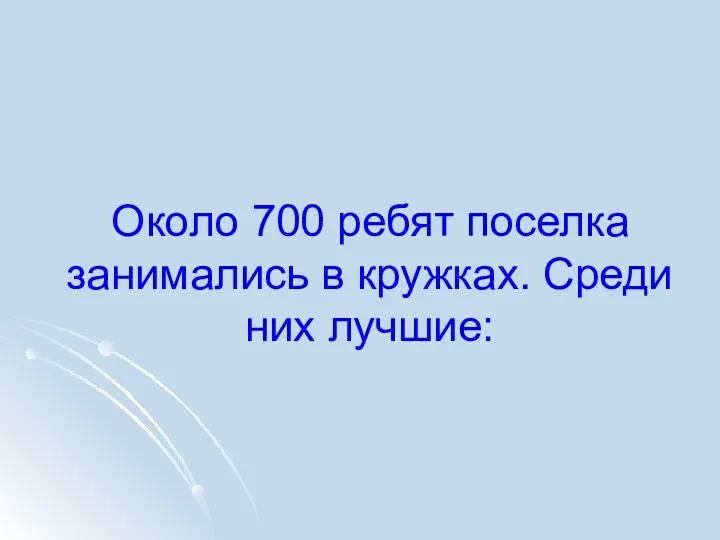 Около 700 ребят поселка занимались в кружках. Среди них лучшие: