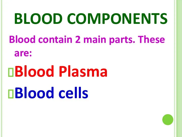 BLOOD COMPONENTS Blood contain 2 main parts. These are: Blood Plasma Blood cells