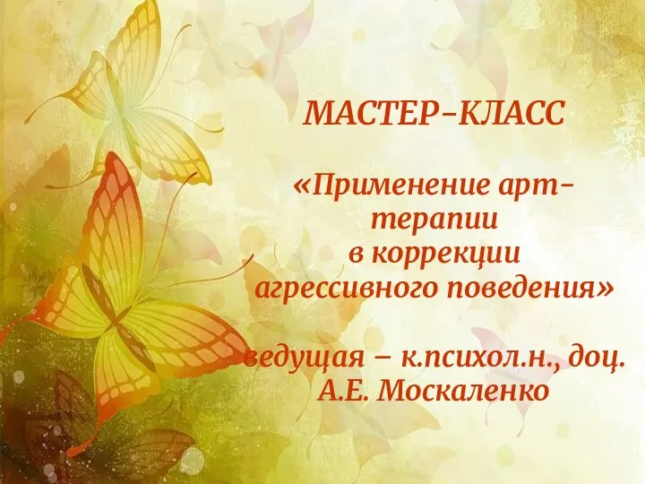 МАСТЕР-КЛАСС «Применение арт-терапии в коррекции агрессивного поведения» ведущая – к.психол.н., доц. А.Е. Москаленко