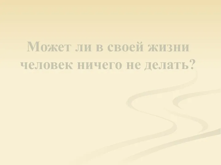 Может ли в своей жизни человек ничего не делать?