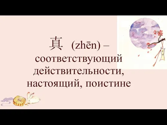 真 (zhēn) – соответствующий действительности, настоящий, поистине