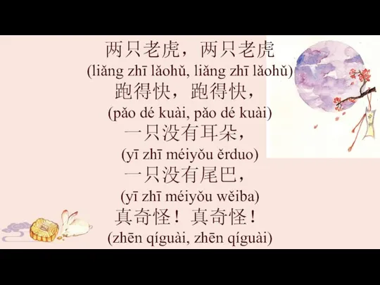 两只老虎，两只老虎 (liǎng zhī lǎohǔ, liǎng zhī lǎohǔ) 跑得快，跑得快， (pǎo dé