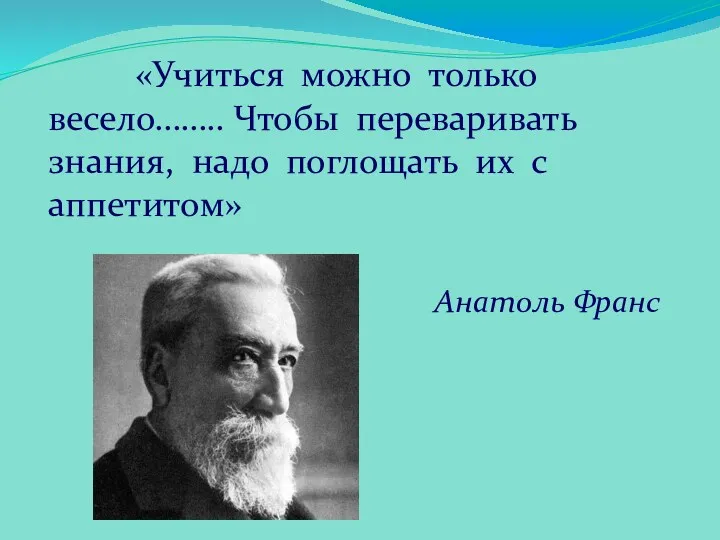 «Учиться можно только весело…….. Чтобы переваривать знания, надо поглощать их с аппетитом» Анатоль Франс