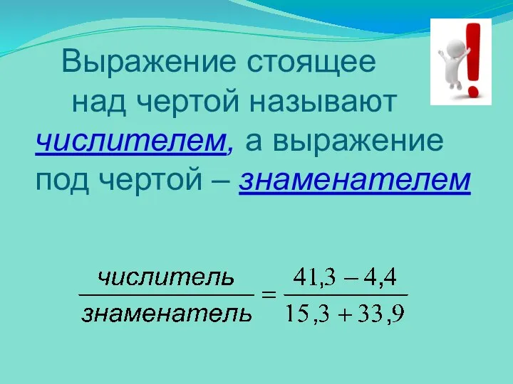 Выражение стоящее над чертой называют числителем, а выражение под чертой – знаменателем