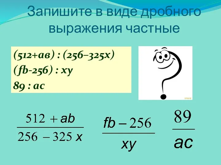 Запишите в виде дробного выражения частные (512+ав) : (256–325х) (fb-256) : xy 89 : ac