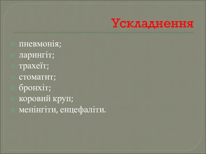 Ускладнення пневмонія; ларингіт; трахеїт; стоматит; бронхіт; коровий круп; менінгіти, енцефаліти.