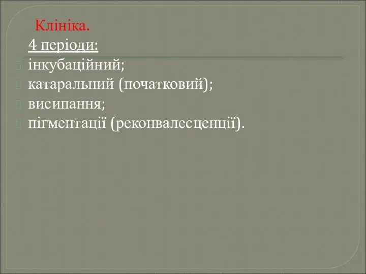 Клініка. 4 періоди: інкубаційний; катаральний (початковий); висипання; пігментації (реконвалесценції).