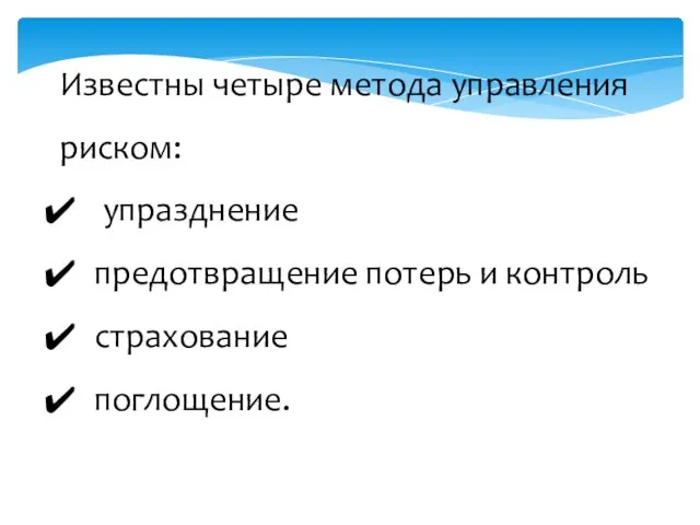 Известны четыре метода управления риском: упразднение предотвращение потерь и контроль страхование поглощение.