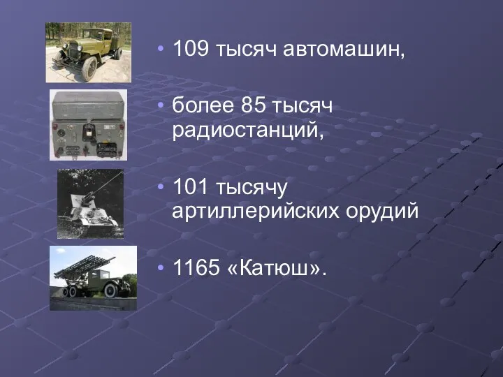 109 тысяч автомашин, более 85 тысяч радиостанций, 101 тысячу артиллерийских орудий 1165 «Катюш».