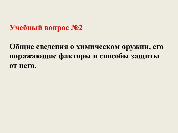 Учебный вопрос №2 Общие сведения о химическом оружии, его поражающие факторы и способы защиты от него.