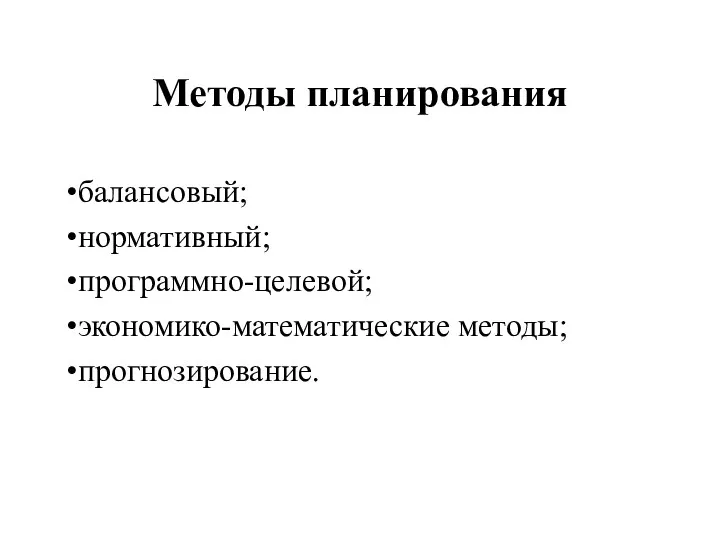 Методы планирования балансовый; нормативный; программно-целевой; экономико-математические методы; прогнозирование.