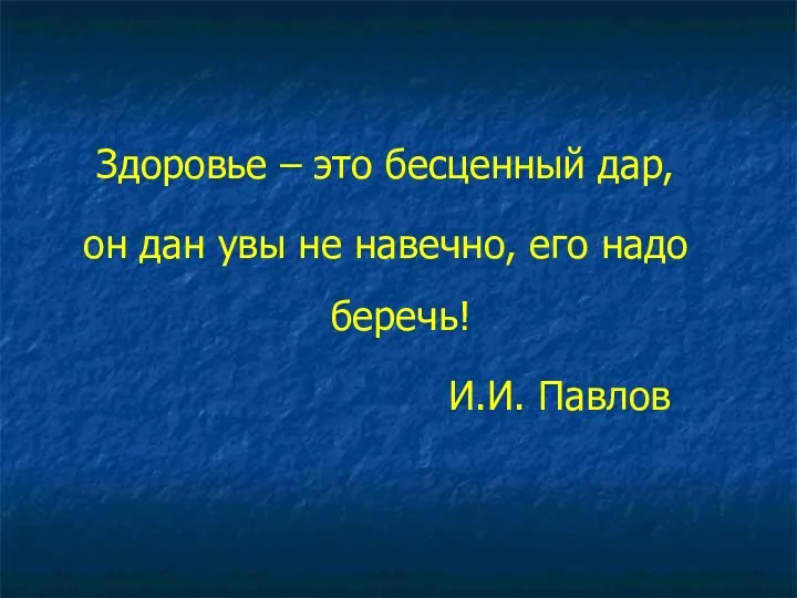 Здоровье – это бесценный дар, он дан увы не навечно, его надо беречь! И.И. Павлов