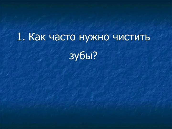 1. Как часто нужно чистить зубы?