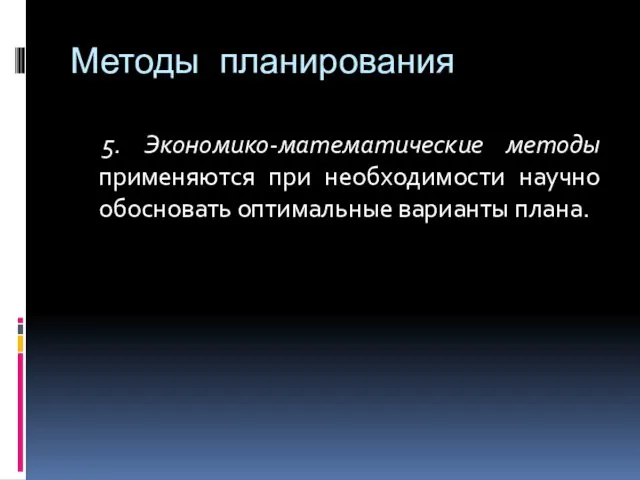 Методы планирования 5. Экономико-математические методы применяются при необходимости научно обосновать оптимальные варианты плана.