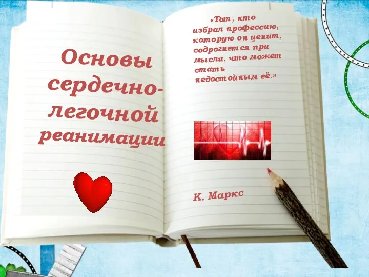 Основы сердечно-легочной реанимации К. Маркс «Тот, кто избрал профессию, которую