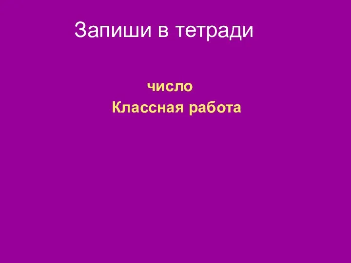 Запиши в тетради число Классная работа