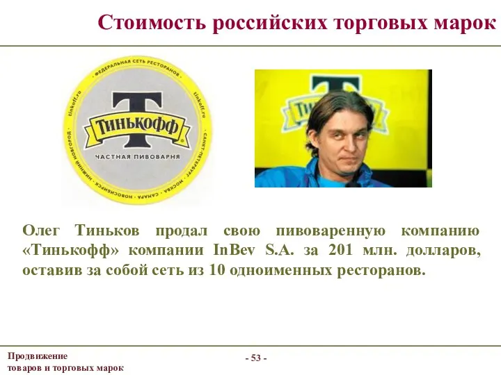 - - Стоимость российских торговых марок Олег Тиньков продал свою пивоваренную компанию «Тинькофф»