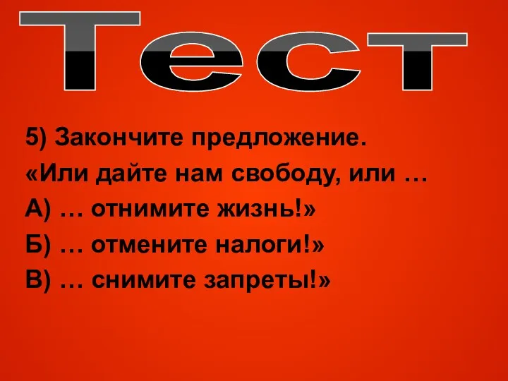 Тест 5) Закончите предложение. «Или дайте нам свободу, или … А) … отнимите