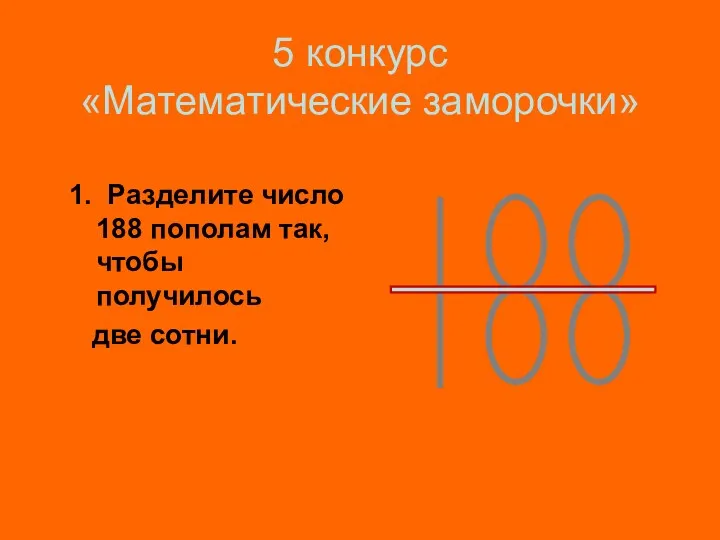 5 конкурс «Математические заморочки» 1. Разделите число 188 пополам так, чтобы получилось две сотни.