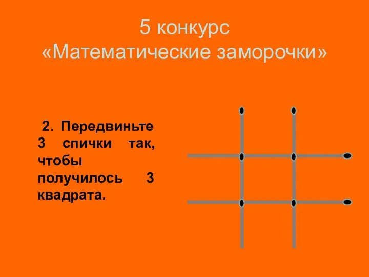 5 конкурс «Математические заморочки» 2. Передвиньте 3 спички так, чтобы получилось 3 квадрата.