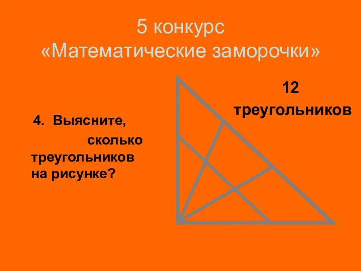 5 конкурс «Математические заморочки» 4. Выясните, сколько треугольников на рисунке? 12 треугольников