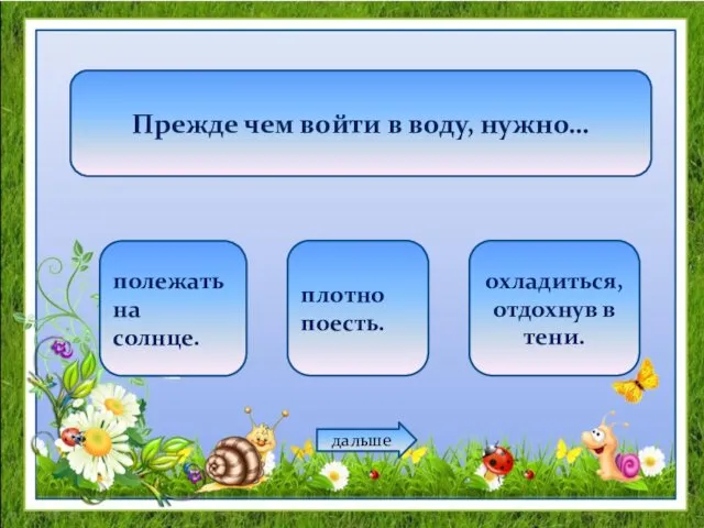 Прежде чем войти в воду, нужно… полежать на солнце. плотно поесть. охладиться, отдохнув в тени. дальше