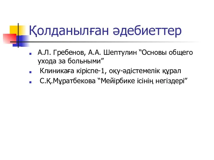 Қолданылған әдебиеттер А.Л. Гребенов, А.А. Шептулин “Основы общего ухода за больными” Клиникаға кіріспе-1,