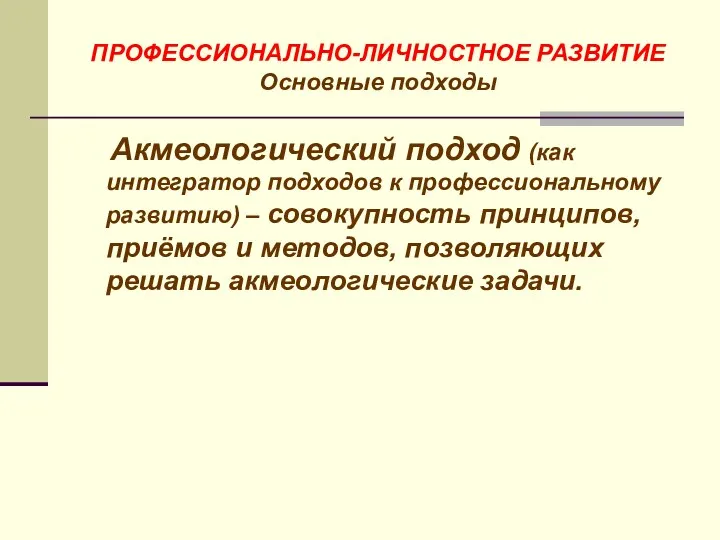 ПРОФЕССИОНАЛЬНО-ЛИЧНОСТНОЕ РАЗВИТИЕ Основные подходы Акмеологический подход (как интегратор подходов к